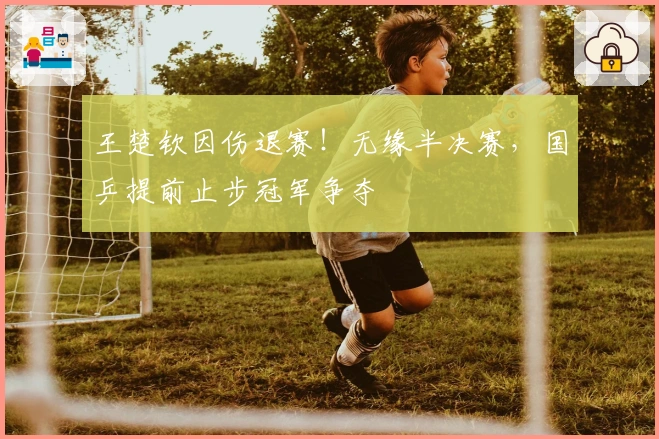 王楚钦因伤退赛!无缘半决赛,国乒提前止步冠军争夺