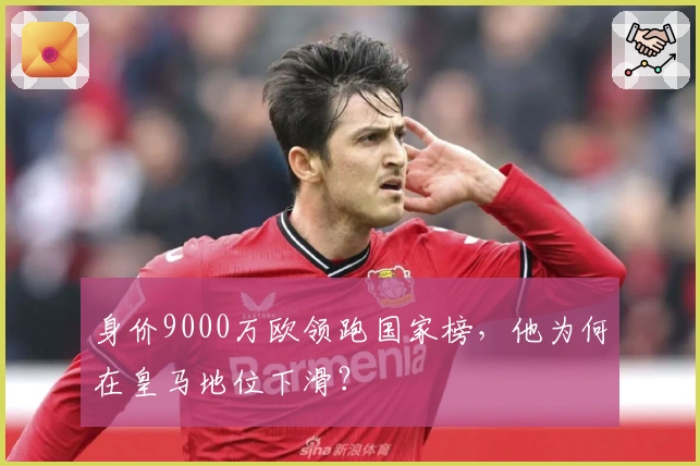 身价9000万欧领跑国家榜，他为何在皇马地位下滑？