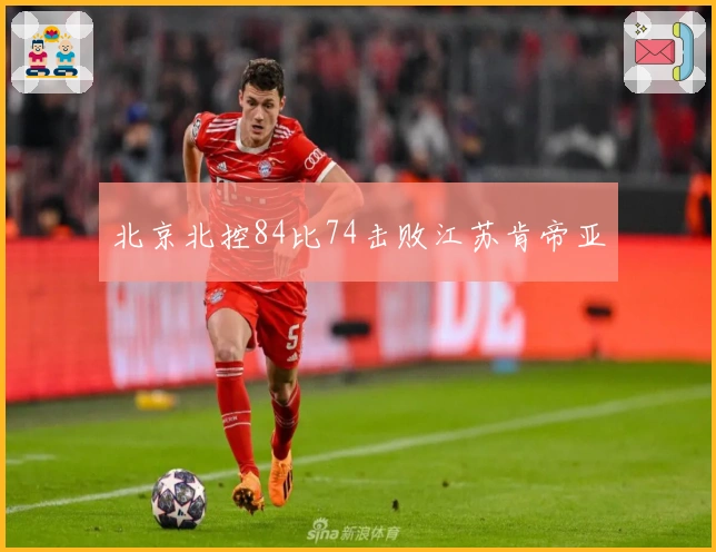 北京北控84比74击败江苏肯帝亚