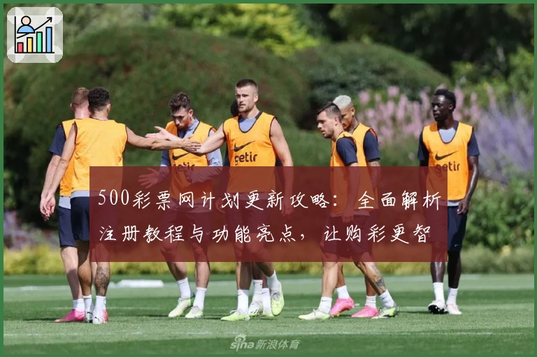 500彩票网计划更新攻略：全面解析注册教程与功能亮点，让购彩更智能高效