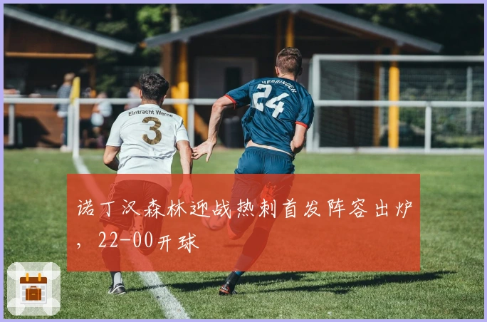 诺丁汉森林迎战热刺首发阵容出炉，22-00开球