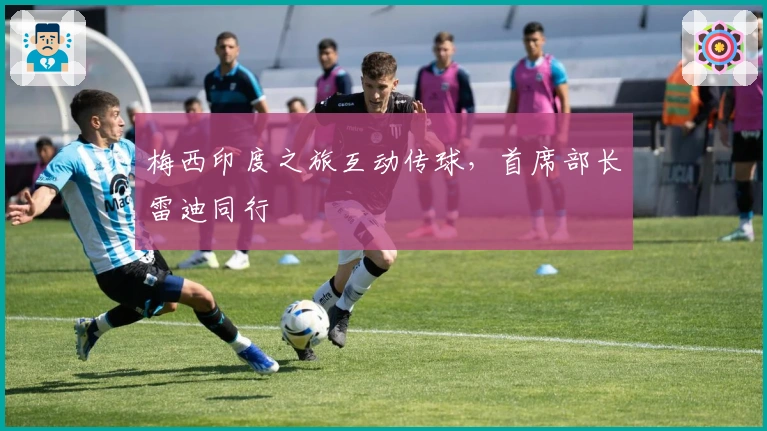 梅西印度之旅互动传球,首席部长雷迪同行