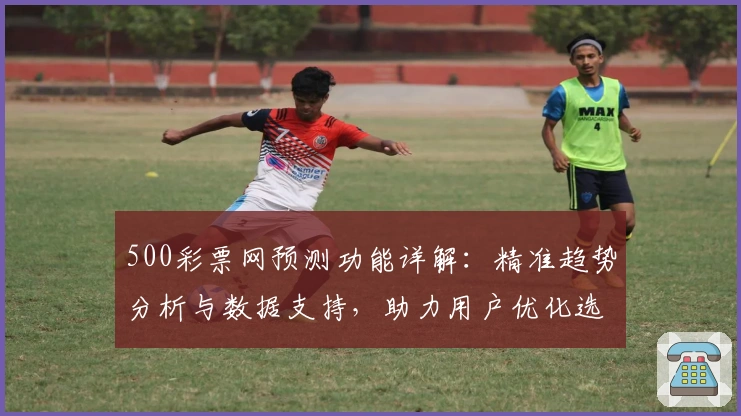 500彩票网预测功能详解：精准趋势分析与数据支持，助力用户优化选号策略