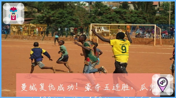 曼城复仇成功！豪夺五连胜，瓜帅达成400胜与英超150胜，创造6项纪录