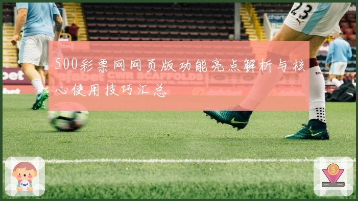 500彩票网网页版功能亮点解析与核心使用技巧汇总