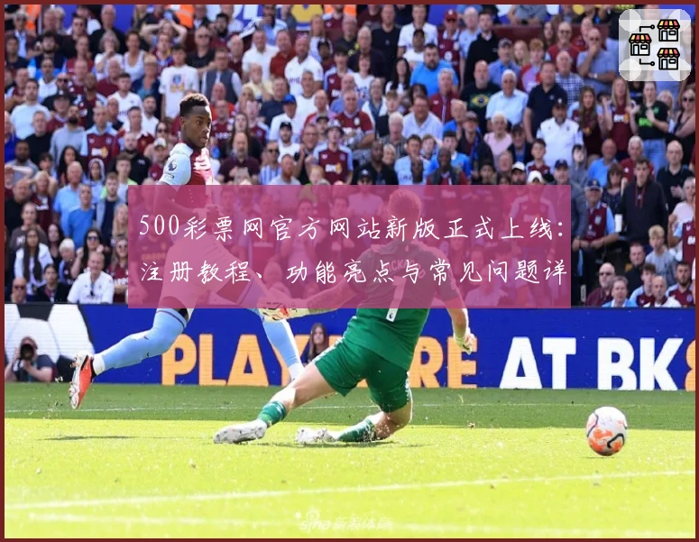500彩票网官方网站新版正式上线：注册教程、功能亮点与常见问题详解