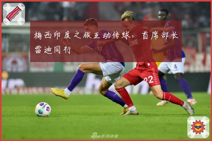 梅西印度之旅互动传球，首席部长雷迪同行