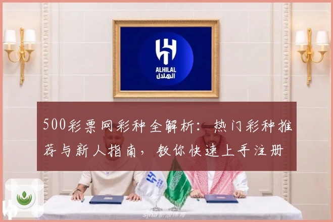 500彩票网彩种全解析：热门彩种推荐与新人指南，教你快速上手注册体验