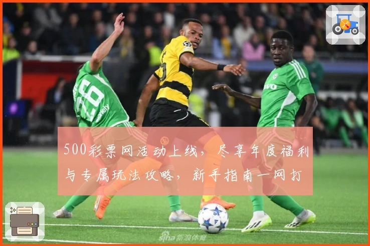 500彩票网活动上线，尽享年度福利与专属玩法攻略，新手指南一网打尽