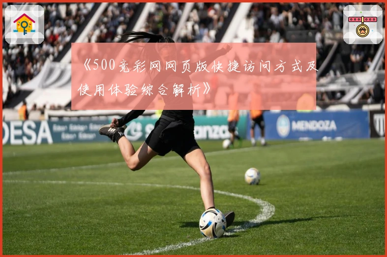《500竞彩网网页版快捷访问方式及使用体验综合解析》