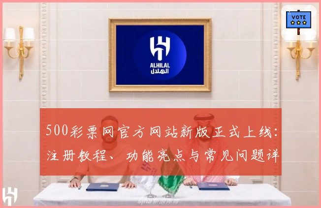 500彩票网官方网站新版正式上线：注册教程、功能亮点与常见问题详解